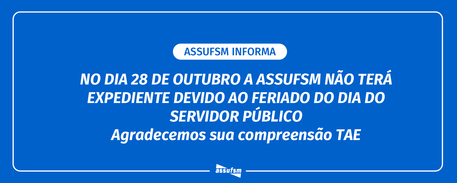ATENÇÃO TAE: Assufsm não terá expediente no dia 28 de outubro, devido ao feriado do Dia do e da Servidora Pública