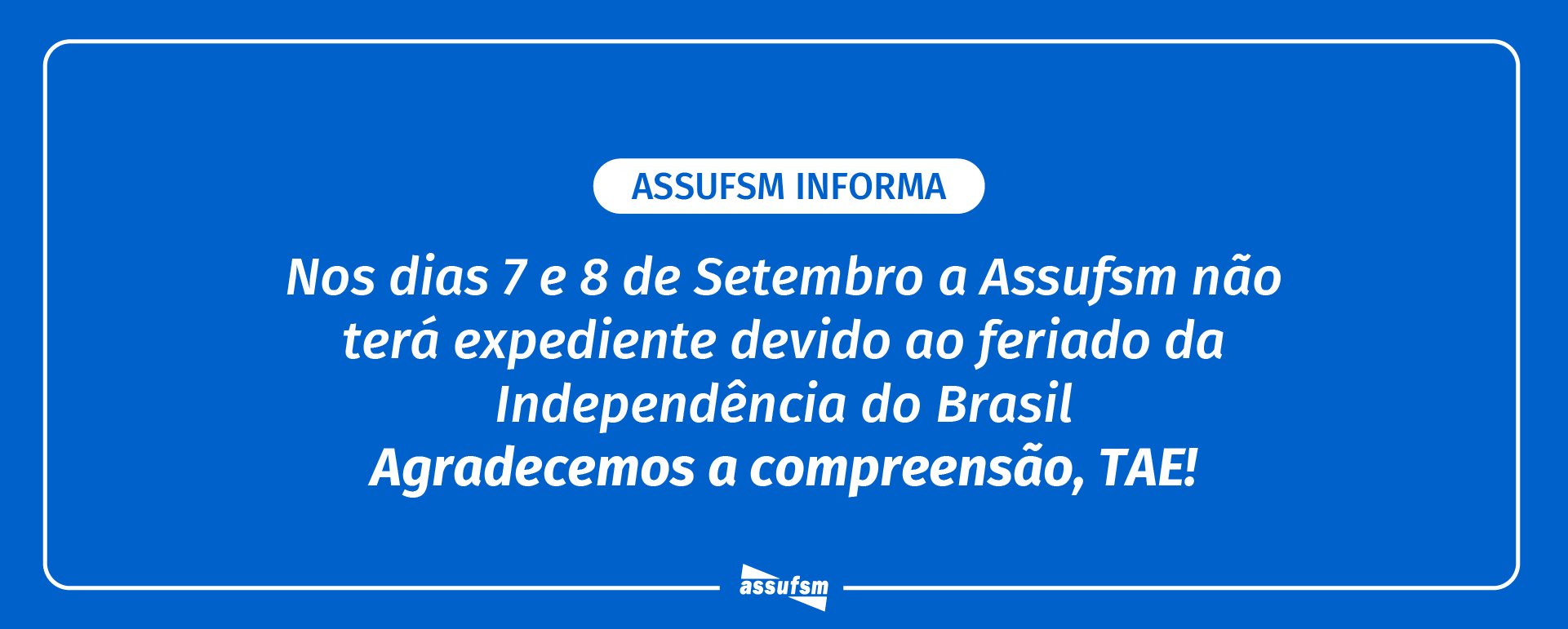 ATENÇÃO TAE: Assufsm não terá expediente nos dias 7 e 8 de setembro devido ao feriado do Dia da Independência do Brasil