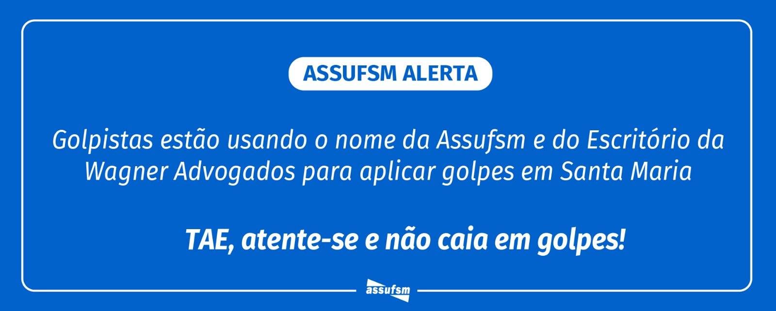 Atenção TAE, golpistas estão usando o nome da Assufsm e do Escritório Wagner Advogados para aplicar golpes em Santa Maria